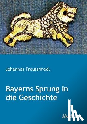 Freutsmiedl, Johannes - Bayerns Sprung in die Geschichte.
