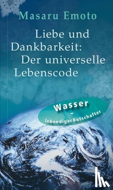 Emoto, Masaru - Liebe und Dankbarkeit: Der universelle Lebenscode