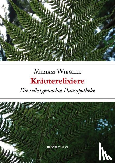 Wiegele, Miriam - Kräuterelixiere - Die selbstgemachte Hausapotheke