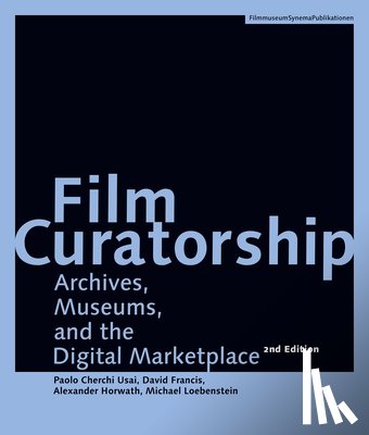 Horwath, Alexander, Francis, David, Loebenstein, Michael, Usai, Paolo Cherchi - Film Curatorship – Archives, Museums, and the Digital Marketplace