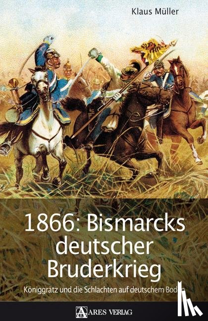 Müller, Klaus - 1866: Bismarcks deutscher Bruderkrieg