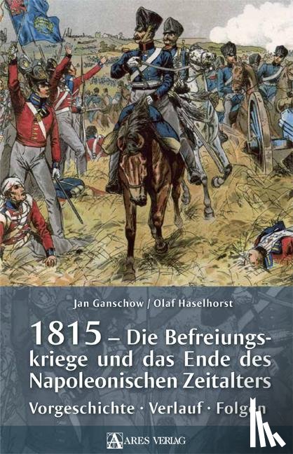 Ganschow, Jan, Haselhorst, Olaf - 1815 - Die Befreiungskriege und das Ende des Napoleonischen Zeitalters