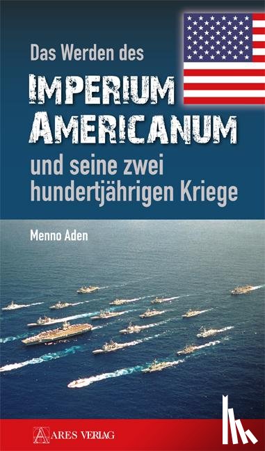 Aden, Menno - Das Werden des Imperium Americanum und seine zwei hundertjährigen Kriege