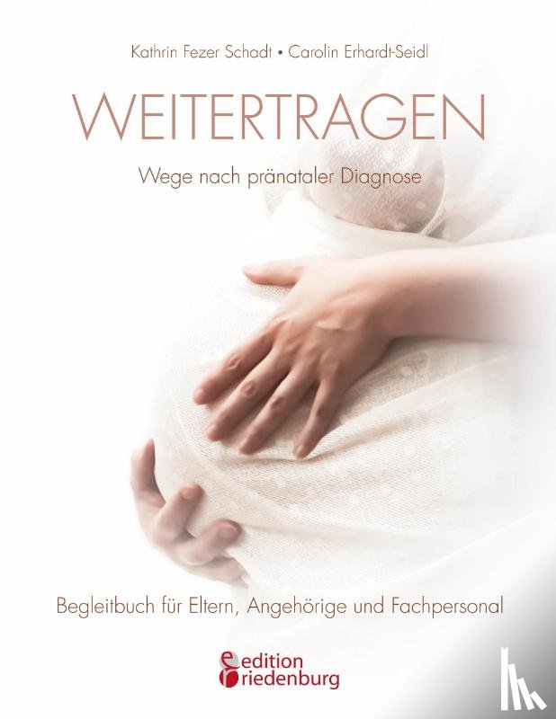 Fezer Schadt, Kathrin, Erhardt-Seidl, Carolin - Weitertragen - Wege nach pranataler Diagnose. Begleitbuch fur Eltern, Angehoerige und Fachpersonal