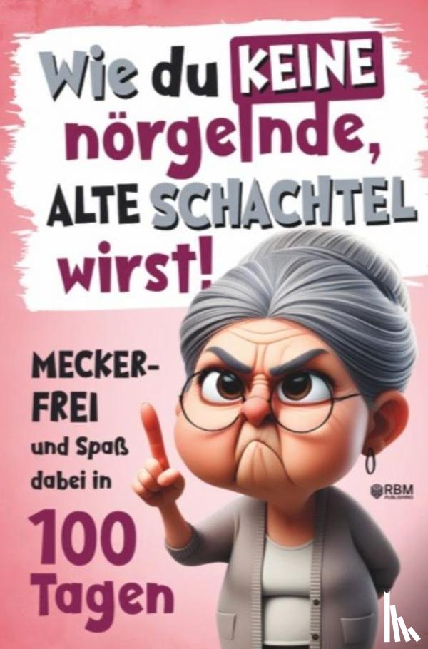Wurst, Hans - Wie du keine nörgelnde alte Schachtel wirst! Meckerfrei und Spaß dabei in 100 Tagen