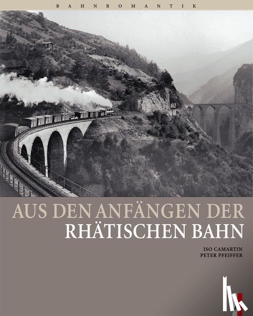 Camartin, Iso - Aus den Anfängen der Rhätischen Bahn