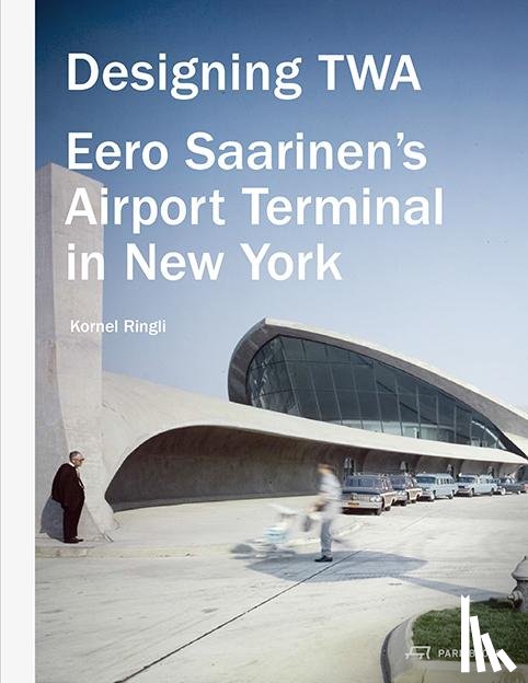 Ringli, Kornel - Designing TWA: Eero Saarinen's Airport Terminal in New York