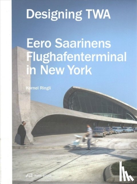 Ringli, Kornel - Designing TWA – Eero Saarinens Flughafenterminal in New York