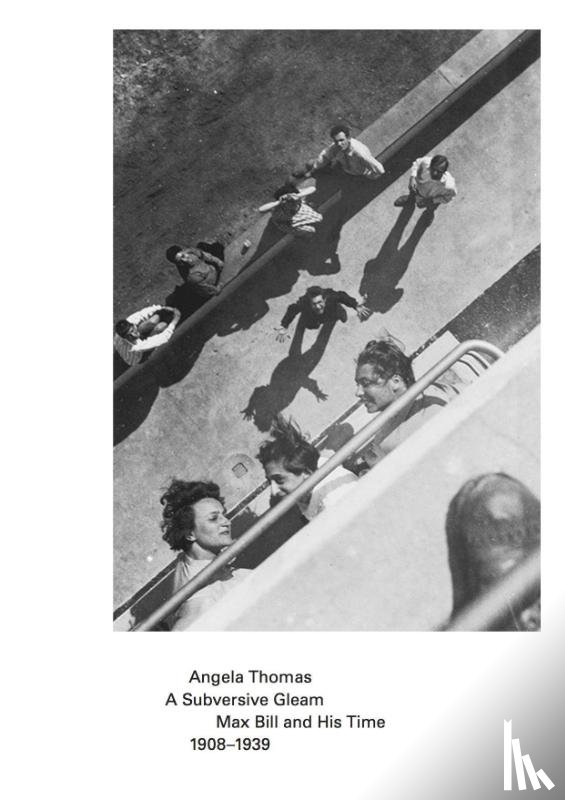 Thomas, Angela - A Subversive Gleam: Max Bill and His Time: 1908-1939
