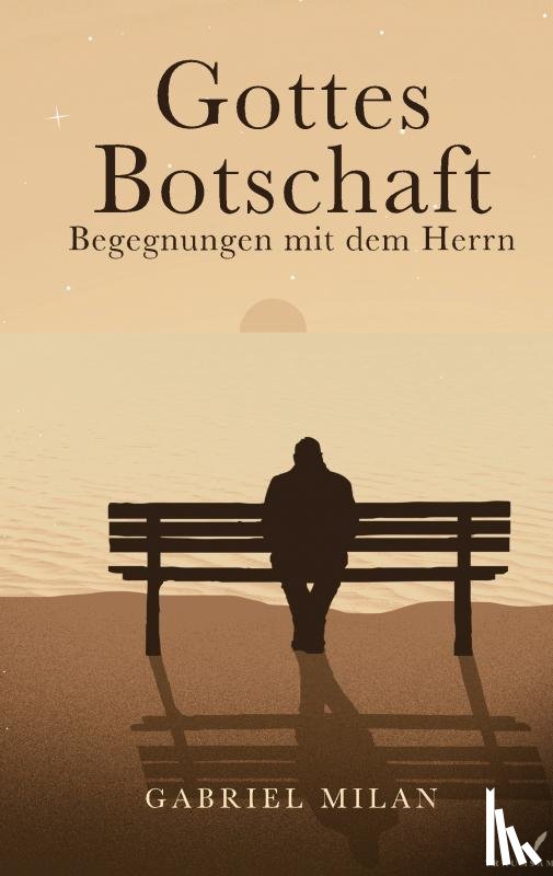 Milan, Gabriel - Gottes Botschaft: Begegnungen mit Herrn I Texte und Gedichte I Christ I Gott I Jesus Christus