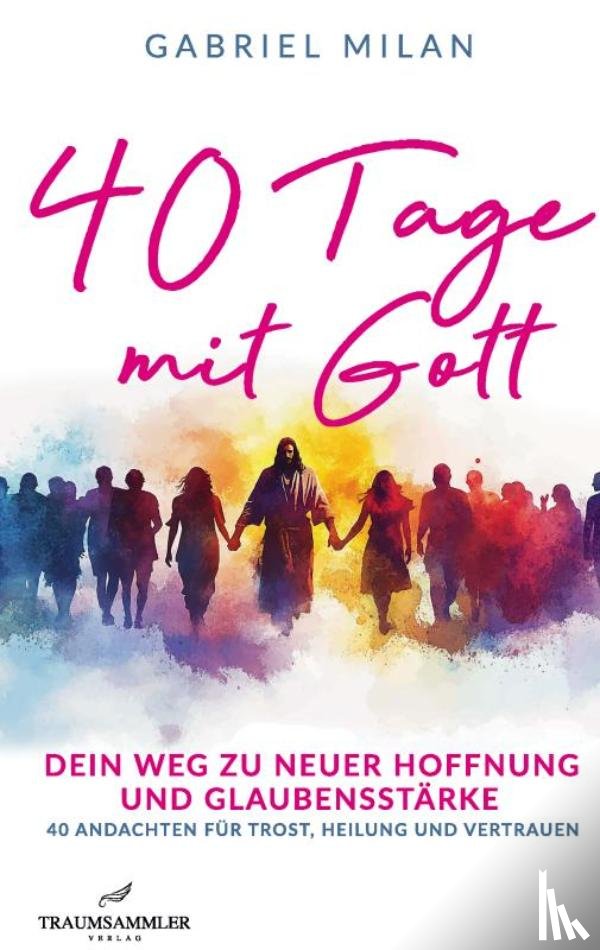 Milan, Gabriel - 40 Tage mit Gott: dein Weg zu neuer Hoffnung: tägliche Botschaften mit Bibelzitaten für Heilung, Stärke und Glauben