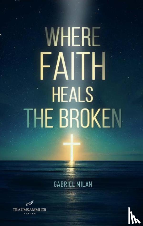 Milan, Gabriel - Where Faith Heals the Broken: Poems on Love, Loss, and God