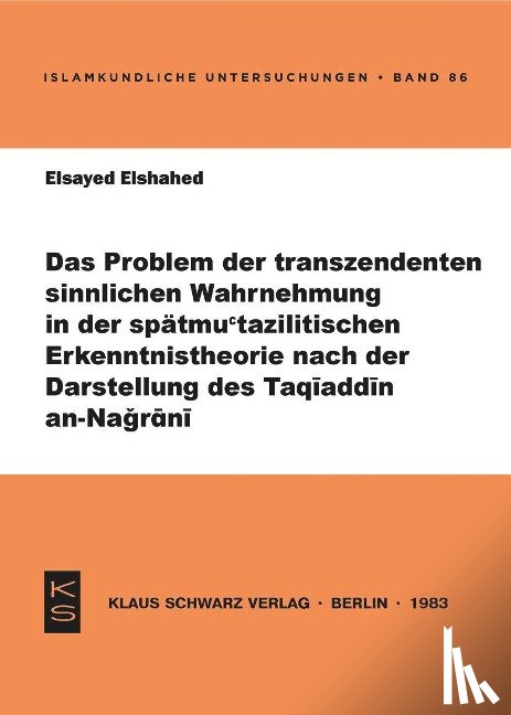 Elshahed, Elsayed - Das Problem der transzendenten sinnlichen Wahrnehmung in der spätmu'tazilitischen Erkenntnistheorie nach der Darstellung des Taqiaddin an-Nagrani