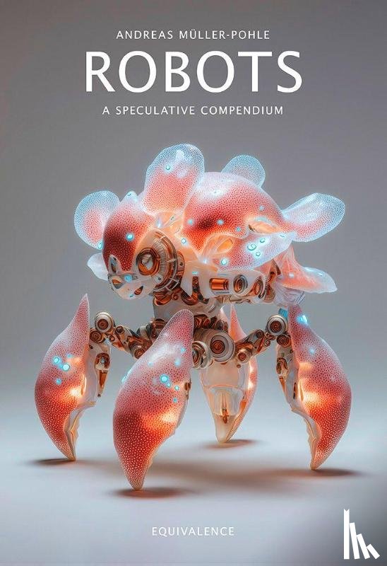 Müller-Pohle, Andreas - Robots. A Speculative Compendium