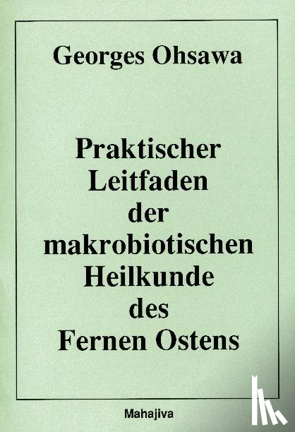 Ohsawa, Georges - Praktischer Leitfaden der makrobiotischen Heilkunde des Fernen Ostens