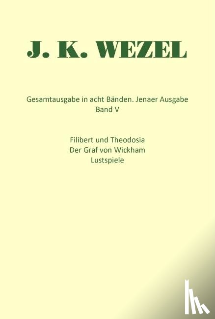 Wezel, Johann Karl - Gesamtausgabe in acht Bänden. Jenaer Ausgabe / Filibert und Theodosia / Der Graf von Wickham / Lustspiele / Dramatische Fragmente