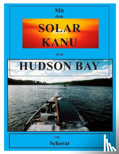 Schorat, Wolfgang - Mit dem Solar Kanu zur Hudson Bay