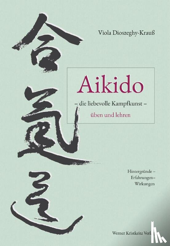 Dioszeghy-Krauß, Viola - Aikido - die liebevolle Kampfkunst - üben und lehren