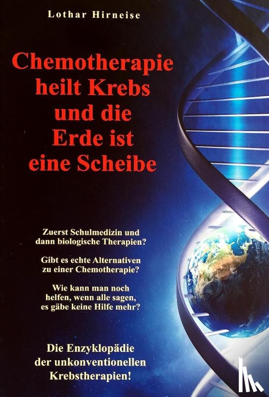 Hirneise, Lothar - Chemotherapie heilt Krebs und die Erde ist eine Scheibe