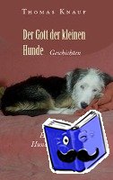 Knauf, Thomas - Der Gott der kleinen Hunde