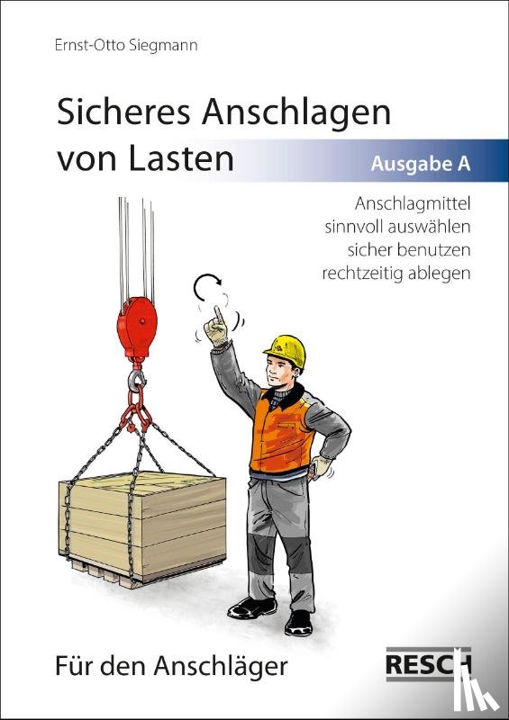 Siegmann, Ernst-Otto - Sicheres Anschlagen von Lasten. Ausgabe A: Für den Anschläger