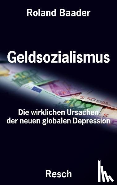 Baader, Roland - Geldsozialismus - Die wirklichen Ursachen der neuen globalen Depression