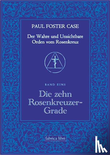 Case, Paul Foster - Der Wahre und Unsichtbare Orden vom Rosenkreuz / Die zehn Rosenkreuzer-Grade