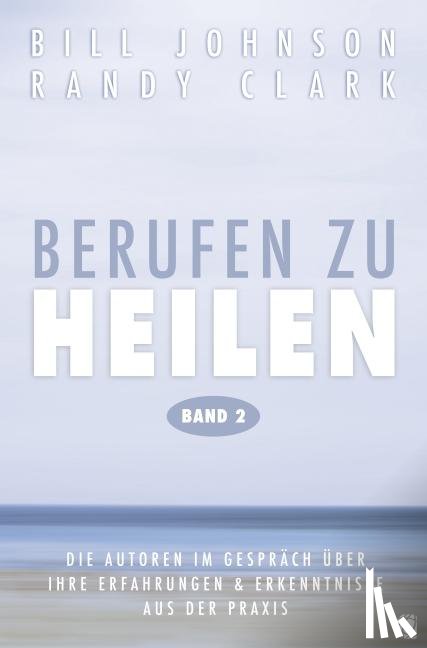 Johnson, Bill, Clark, Randy - Berufen zu heilen, Band 2