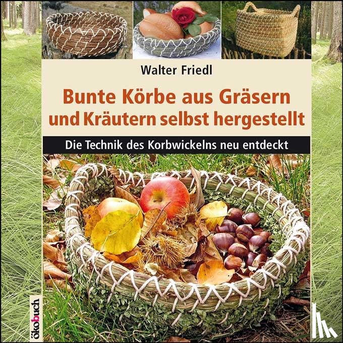 Friedl, Walter - Bunte Körbe aus Gräsern und Kräutern selbst hergestellt