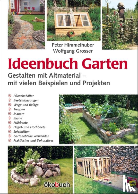 Himmelhuber, Peter, Grosser, Wolfgang - Ideenbuch Garten: Gestalten mit Altmaterial