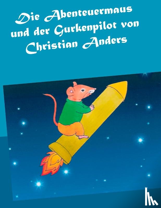 Anders, Christian - Die Abenteuermaus und der Gurkenpilot