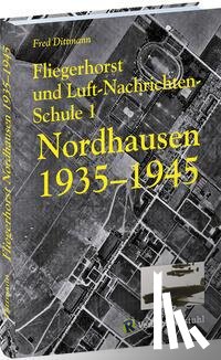 Dittmann, Fred - Fliegerhorst und Luft-Nachrichten-Schule 1 Nordhausen 1935 -1945
