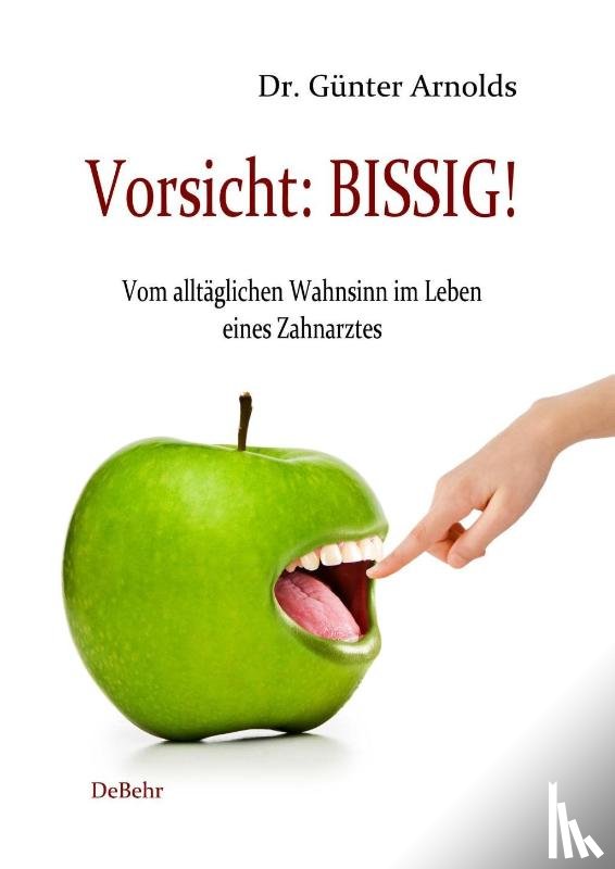 Arnolds, Günter - Vorsicht: BISSIG! Vom alltäglichen Wahnsinn im Leben eines Zahnarztes