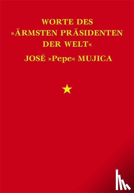 Mujica, José - Worte des »ärmsten Präsidenten der Welt« José »Pepe« Mujica