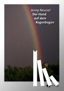 Neussel, Jenny - Der Hund auf dem Regenbogen