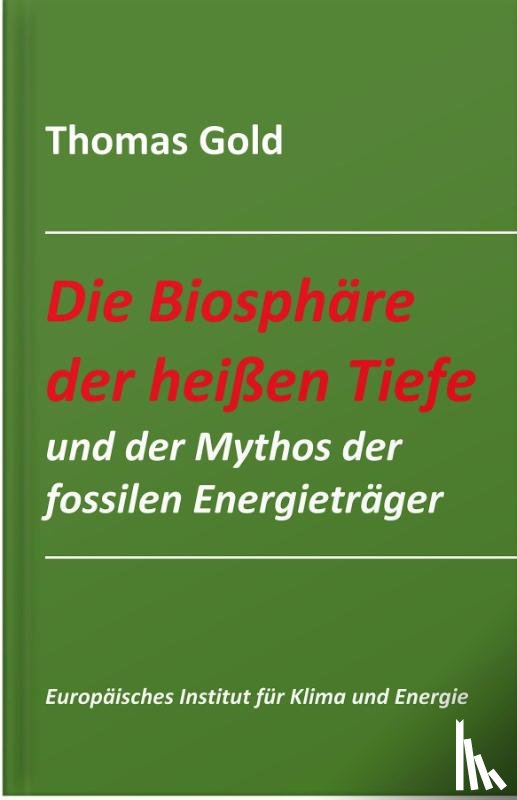 Gold, Thomas - Die Biosphäre der heißen Tiefe und der Mythos der fossilen Energieträger