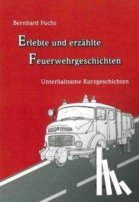 Fuchs, Bernhard - Erlebte und erzählte Feuerwehrgeschichten