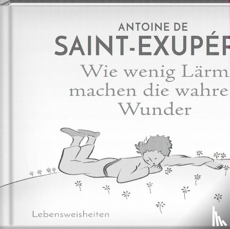 Saint-Exupéry, Antoine de - Wie wenig Lärm machen die wahren Wunder