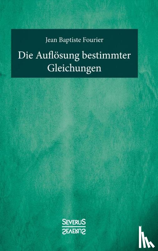 Fourier, Jean Baptiste - Die Aufloesung bestimmter Gleichungen