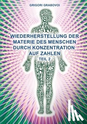 Grabovoi, Grigori - Teil 2 Wiederherstellung Der Materie Des Menschen Durch Konzentration Auf Zahlen (German Edition)