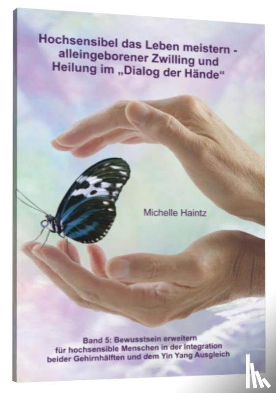 Haintz, Michelle - Hochsensibel das Leben meistern - alleingeborener Zwilling und<BR>Heilung im "Dialog der Hände"