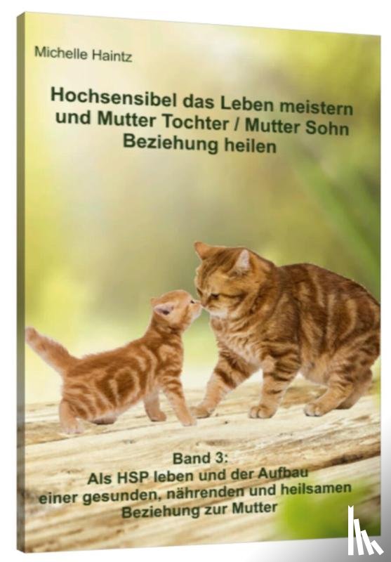 Haintz, Michelle - Hochsensibel das Leben meistern und Mutter Tochter / Mutter Sohn Beziehung heilen