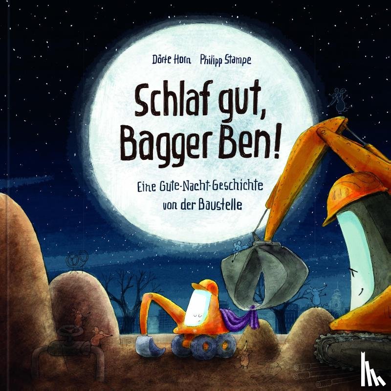 Horn, Dörte, Stampe, Philipp - Schlaf gut, Bagger Ben! Eine Gute-Nacht-Geschichte von der Baustelle