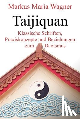 Wagner, Markus Maria - Taijiquan: Klassische Schriften, Praxiskonzepte und Beziehungen zum Daoismus