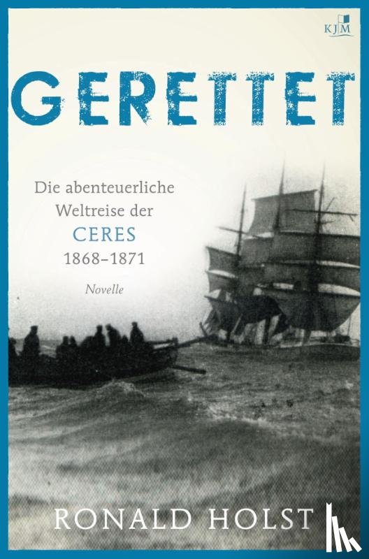 Holst, Ronald - Gerettet. Die abenteuerliche Weltreise der CERES 1868-1871.