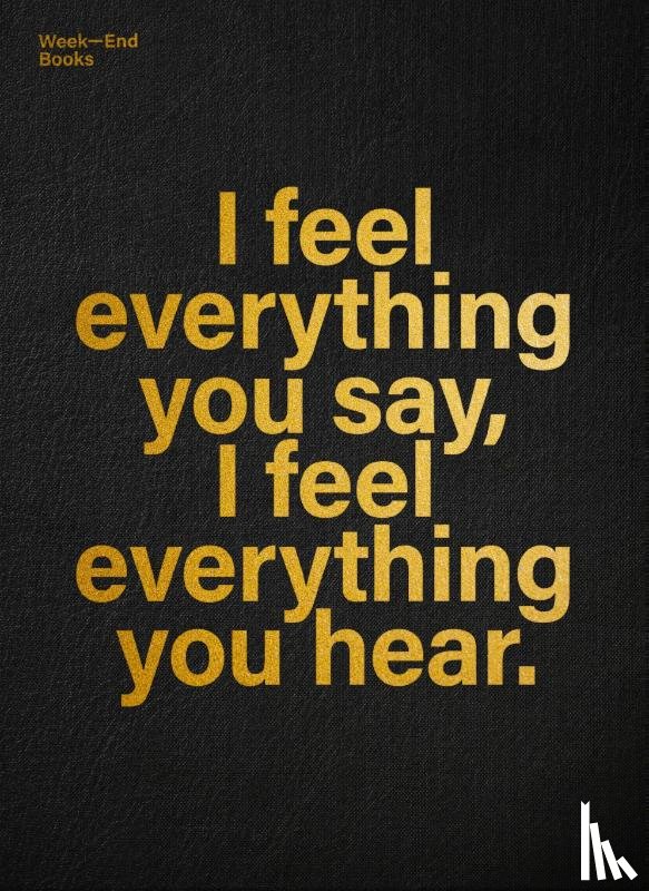  - I feel everything you say, I feel everything you hear.