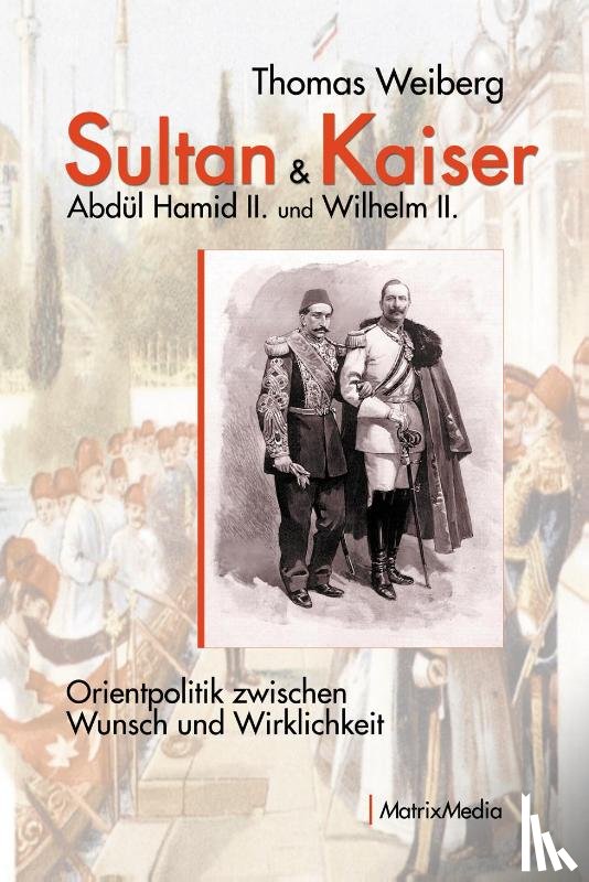 Weiberg, Thomas - Sultan & Kaiser: Abdül Hamid II. und Wilhelm II.