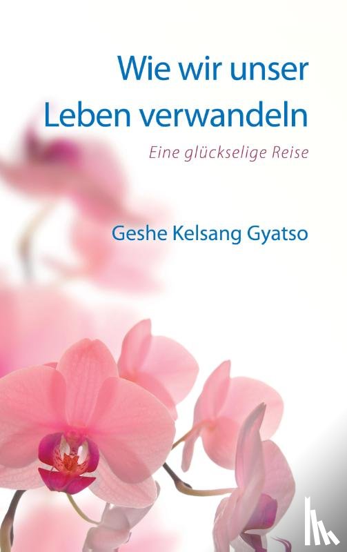 Gyatso, Geshe Kelsang - Wie wir unser Leben verwandeln