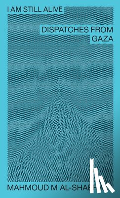 Al-Shaer, Mahmoud M - Mahmoud M Al-Shaer - I Am Still Alive: Dispatches from Gaza