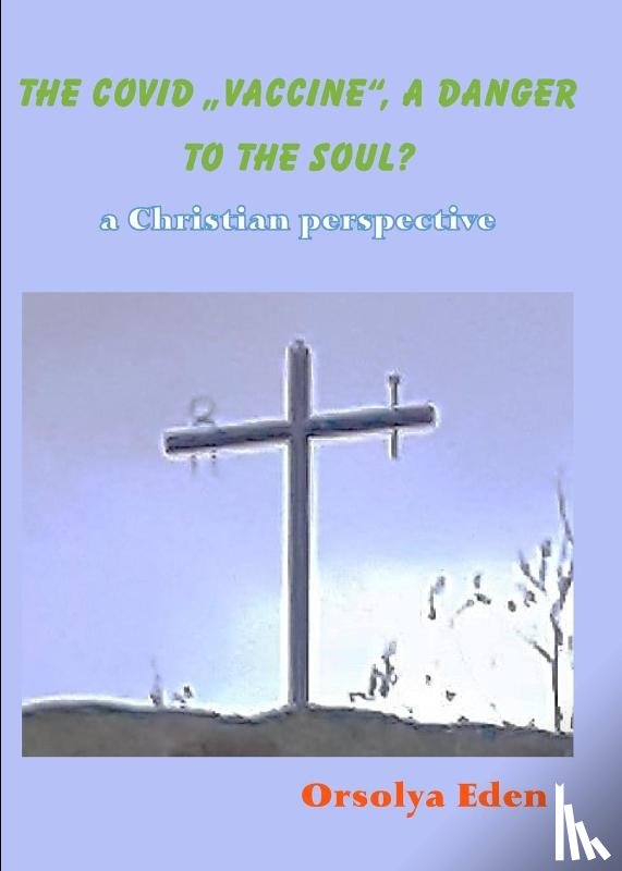 Eden, Orsolya - The Covid 19 Vaccine a danger to your soul? A christian perspective